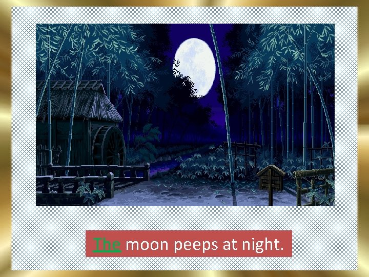 The moon peeps at night. 