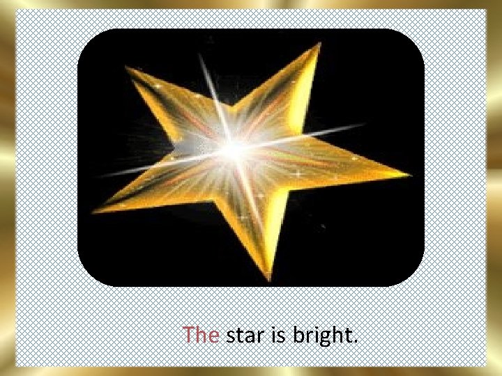 The star is bright. 