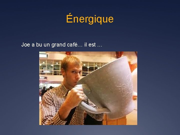 Énergique Joe a bu un grand café… il est … 