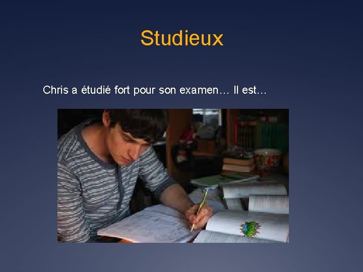 Studieux Chris a étudié fort pour son examen… Il est… 