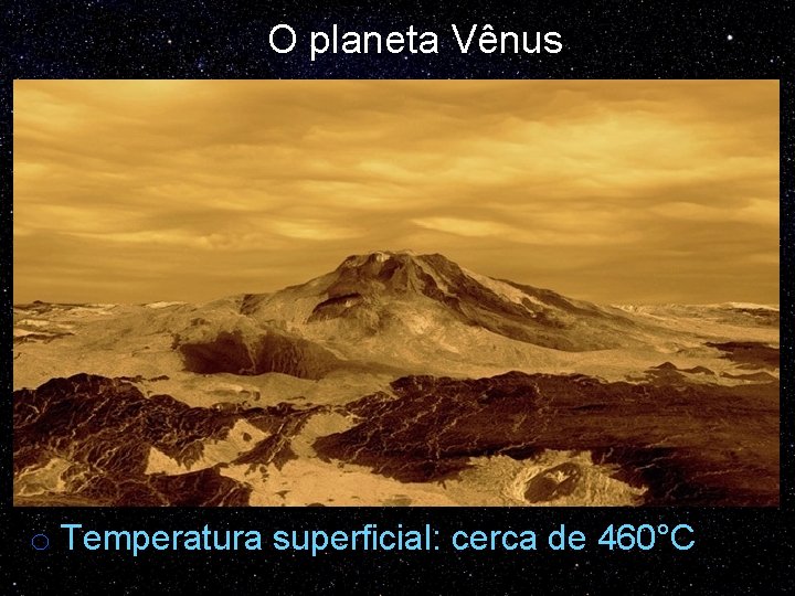 O planeta Vênus o Temperatura superficial: cerca de 460°C 