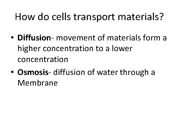 How do cells transport materials? • Diffusion- movement of materials form a higher concentration
