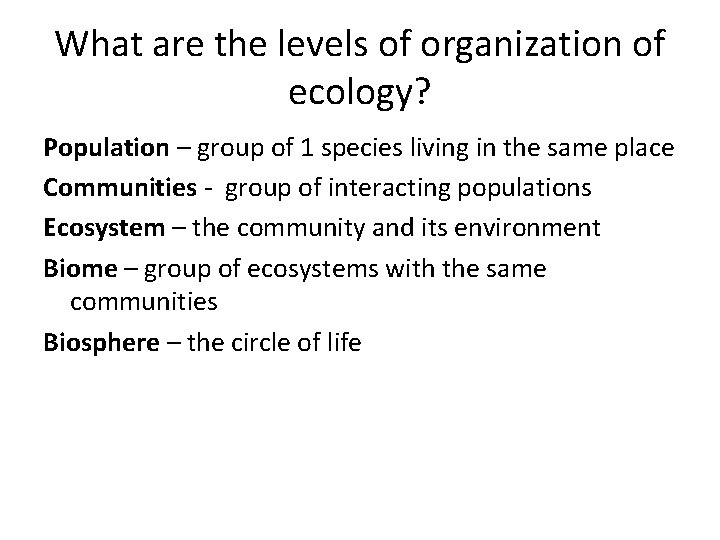 What are the levels of organization of ecology? Population – group of 1 species