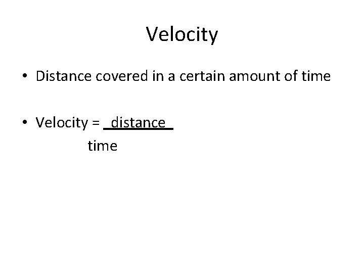 Velocity • Distance covered in a certain amount of time • Velocity = distance