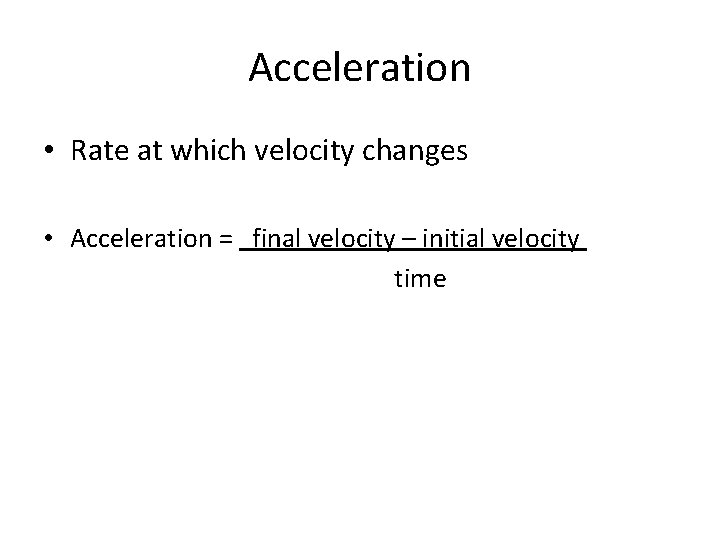 Acceleration • Rate at which velocity changes • Acceleration = final velocity – initial