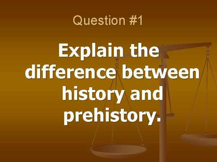 Question #1 Explain the difference between history and prehistory. 