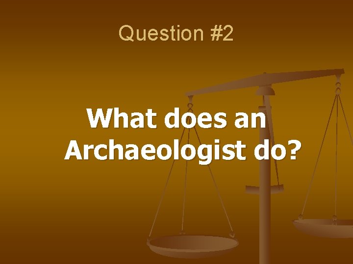Question #2 What does an Archaeologist do? 