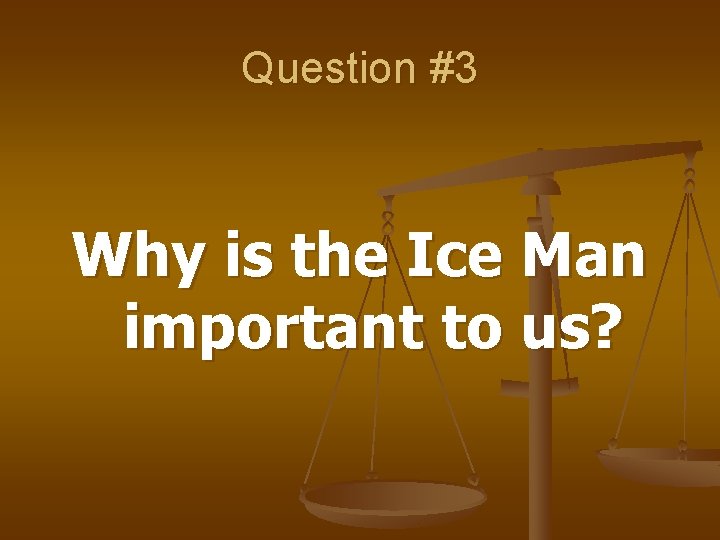 Question #3 Why is the Ice Man important to us? 