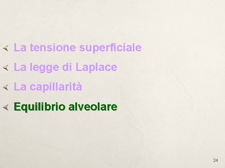La tensione superficiale La legge di Laplace La capillarità Equilibrio alveolare 24 La tensione superficiale La legge di Laplace La capillarità Equilibrio alveolare 24