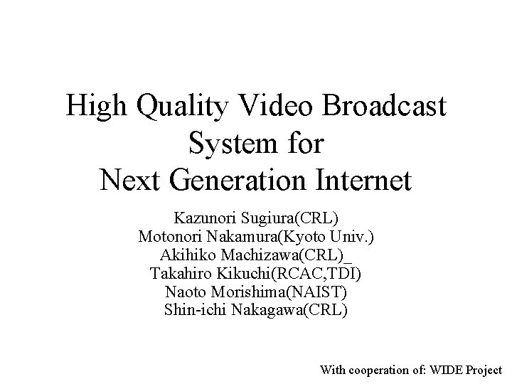 High Quality Video Broadcast System for Next Generation Internet Kazunori Sugiura(CRL) Motonori Nakamura(Kyoto Univ.