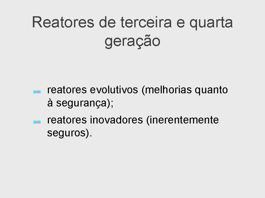 Reatores de terceira e quarta geração reatores evolutivos (melhorias quanto à segurança); reatores inovadores