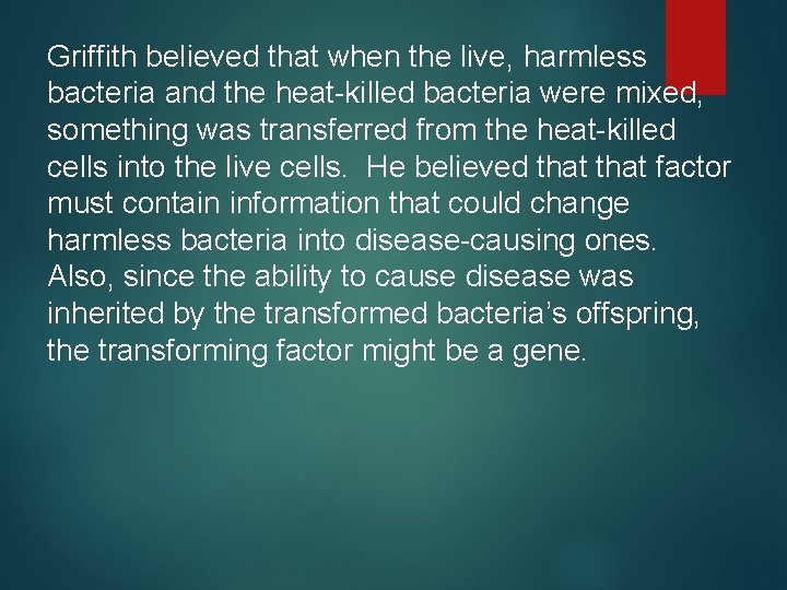Griffith believed that when the live, harmless bacteria and the heat-killed bacteria were mixed,
