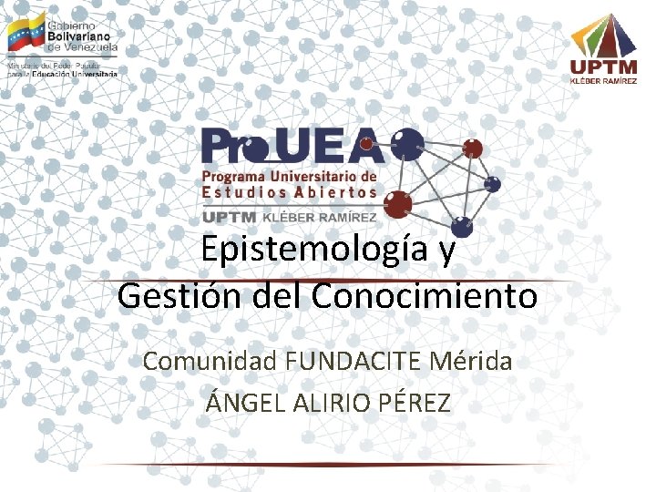 Epistemología y Gestión del Conocimiento Comunidad FUNDACITE Mérida ÁNGEL ALIRIO PÉREZ 