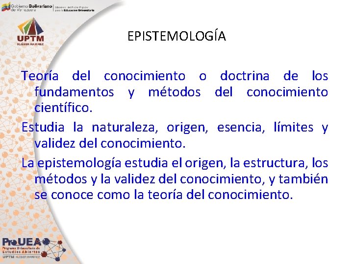 EPISTEMOLOGÍA Teoría del conocimiento o doctrina de los fundamentos y métodos del conocimiento científico.