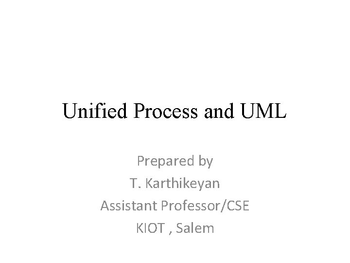 Unified Process and UML Prepared by T. Karthikeyan Assistant Professor/CSE KIOT , Salem 