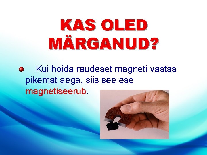 KAS OLED MÄRGANUD? Kui hoida raudeset magneti vastas pikemat aega, siis see ese magnetiseerub