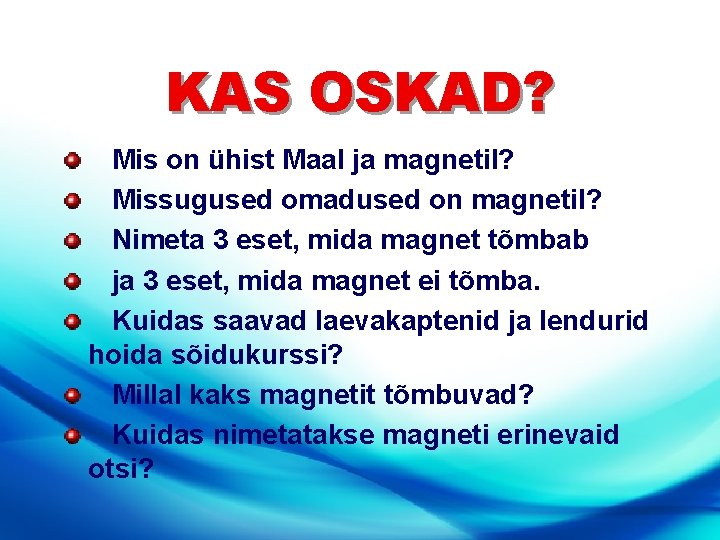 KAS OSKAD? Mis on ühist Maal ja magnetil? Missugused omadused on magnetil? Nimeta 3