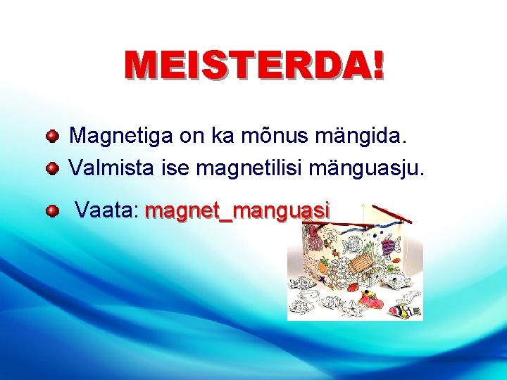 MEISTERDA! Magnetiga on ka mõnus mängida. Valmista ise magnetilisi mänguasju. Vaata: magnet_manguasi 