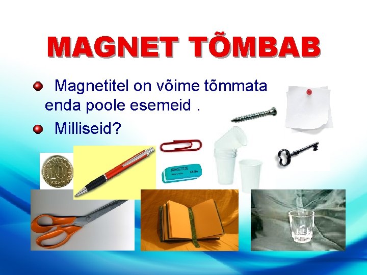 MAGNET TÕMBAB Magnetitel on võime tõmmata enda poole esemeid. Milliseid? 