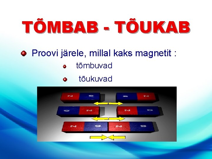 TÕMBAB - TÕUKAB Proovi järele, millal kaks magnetit : tõmbuvad tõukuvad 
