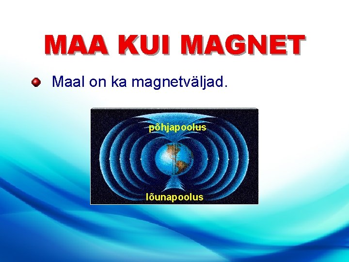 MAA KUI MAGNET Maal on ka magnetväljad. põhjapoolus lõunapoolus 