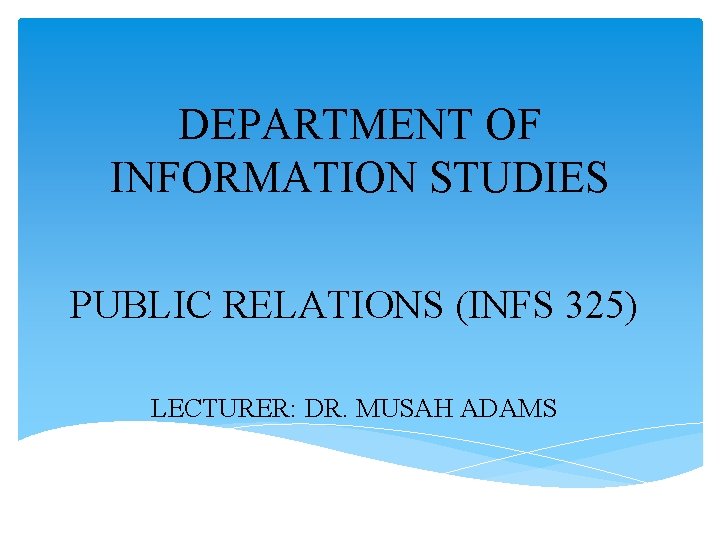 DEPARTMENT OF INFORMATION STUDIES PUBLIC RELATIONS (INFS 325) LECTURER: DR. MUSAH ADAMS 