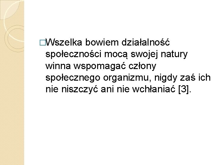 �Wszelka bowiem działalność społeczności mocą swojej natury winna wspomagać człony społecznego organizmu, nigdy zaś