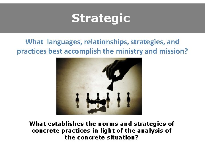 Strategic What languages, relationships, strategies, and practices best accomplish the ministry and mission? What