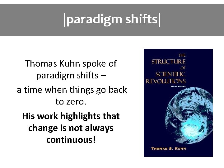 |paradigm shifts| Thomas Kuhn spoke of paradigm shifts – a time when things go