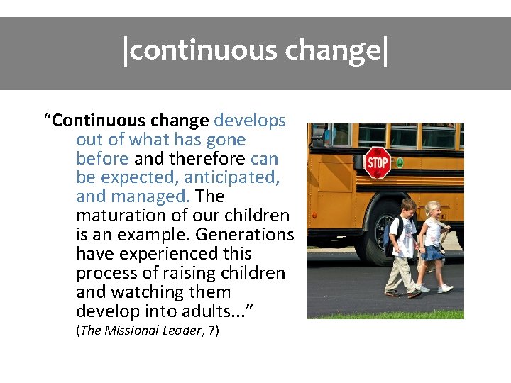 |continuous change| “Continuous change develops out of what has gone before and therefore can