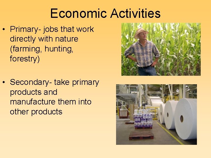 Economic Activities • Primary- jobs that work directly with nature (farming, hunting, forestry) •