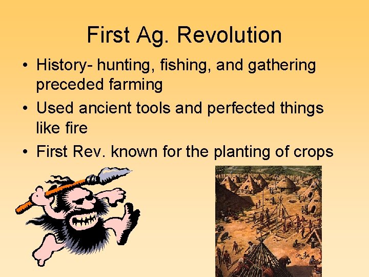 First Ag. Revolution • History- hunting, fishing, and gathering preceded farming • Used ancient