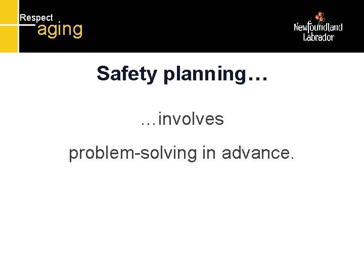 Respect aging Safety planning… …involves problem-solving in advance. Respect aging Safety planning… …involves problem-solving in advance.
