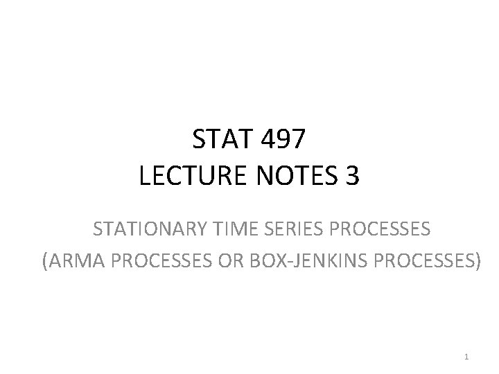 STAT 497 LECTURE NOTES 3 STATIONARY TIME SERIES PROCESSES (ARMA PROCESSES OR BOX-JENKINS PROCESSES)