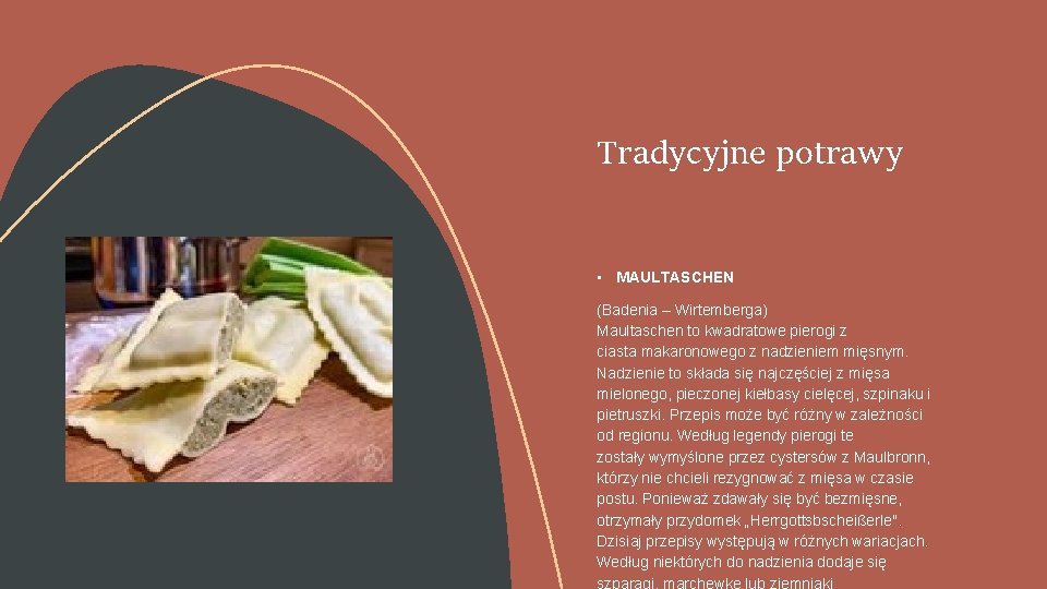 Tradycyjne potrawy • MAULTASCHEN (Badenia – Wirtemberga) Maultaschen to kwadratowe pierogi z ciasta makaronowego