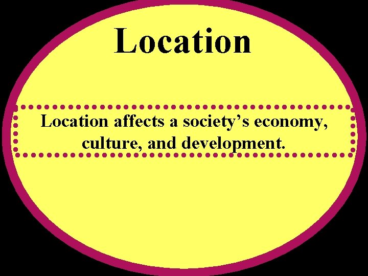 Location affects a society’s economy, culture, and development. 