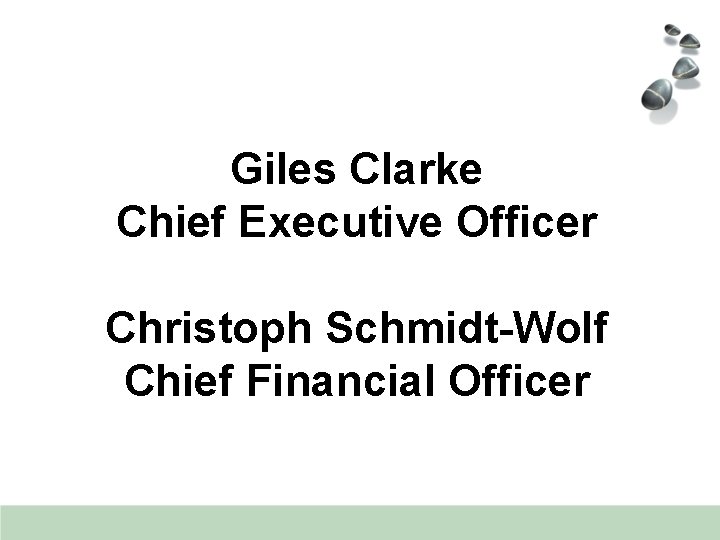 Giles Clarke Chief Executive Officer Christoph Schmidt-Wolf Chief Financial Officer 
