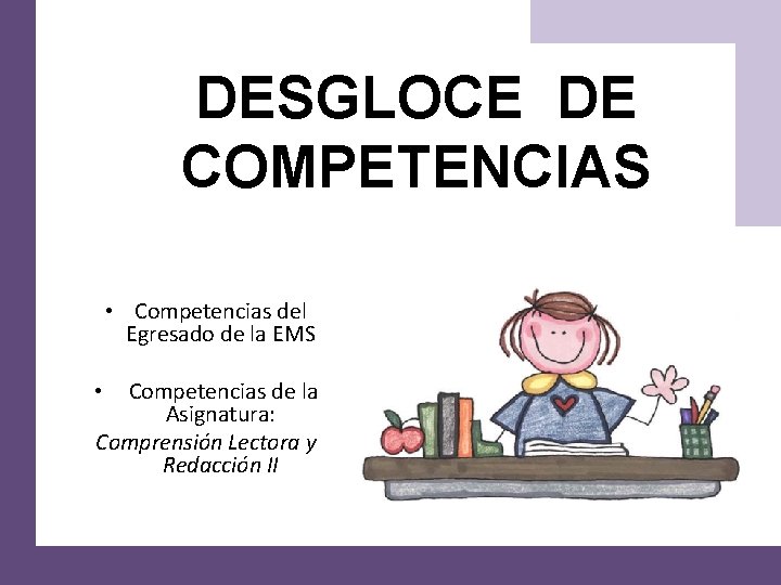 DESGLOCE DE COMPETENCIAS • Competencias del Egresado de la EMS Competencias de la Asignatura: