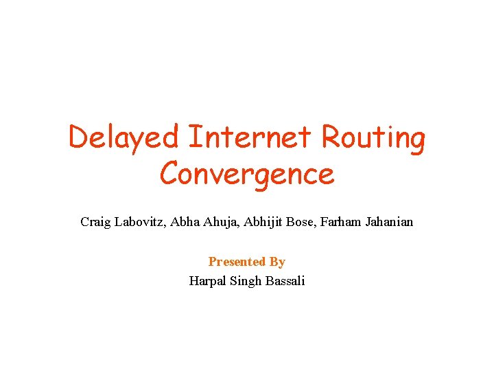 Delayed Internet Routing Convergence Craig Labovitz, Abha Ahuja, Abhijit Bose, Farham Jahanian Presented By