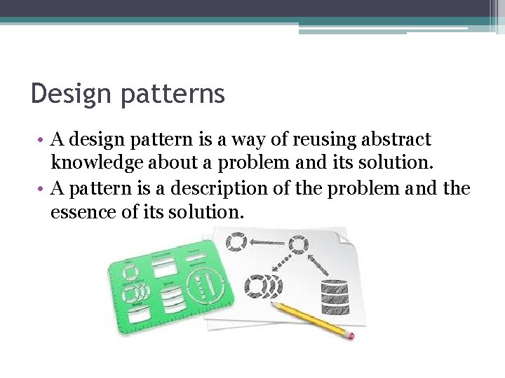 Design patterns • A design pattern is a way of reusing abstract knowledge about