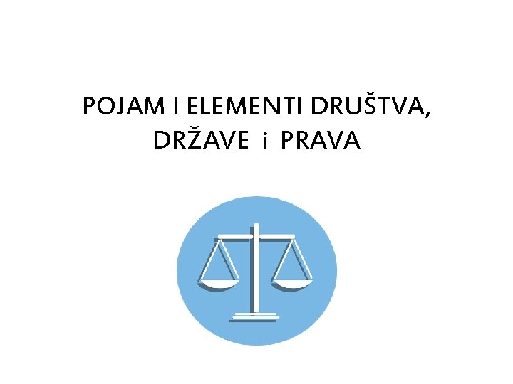 POJAM I ELEMENTI DRUŠTVA, DRŽAVE i PRAVA =K 