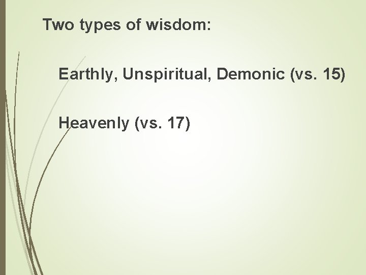 Two types of wisdom: Earthly, Unspiritual, Demonic (vs. 15) Heavenly (vs. 17) 