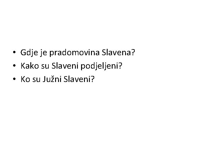  • Gdje je pradomovina Slavena? • Kako su Slaveni podjeljeni? • Ko su