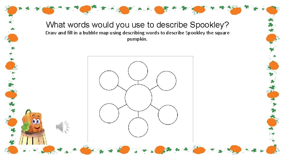 What words would you use to describe Spookley? Draw and fill in a bubble What words would you use to describe Spookley? Draw and fill in a bubble