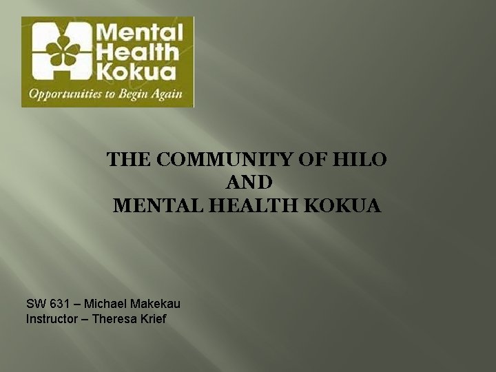 THE COMMUNITY OF HILO AND MENTAL HEALTH KOKUA SW 631 – Michael Makekau Instructor