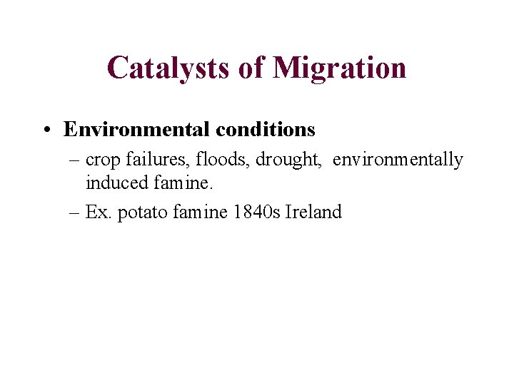 Catalysts of Migration • Environmental conditions – crop failures, floods, drought, environmentally induced famine.