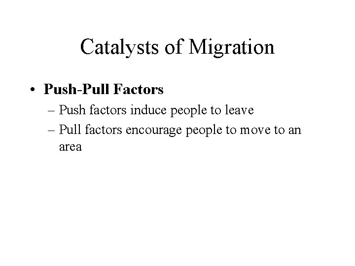 Catalysts of Migration • Push-Pull Factors – Push factors induce people to leave –