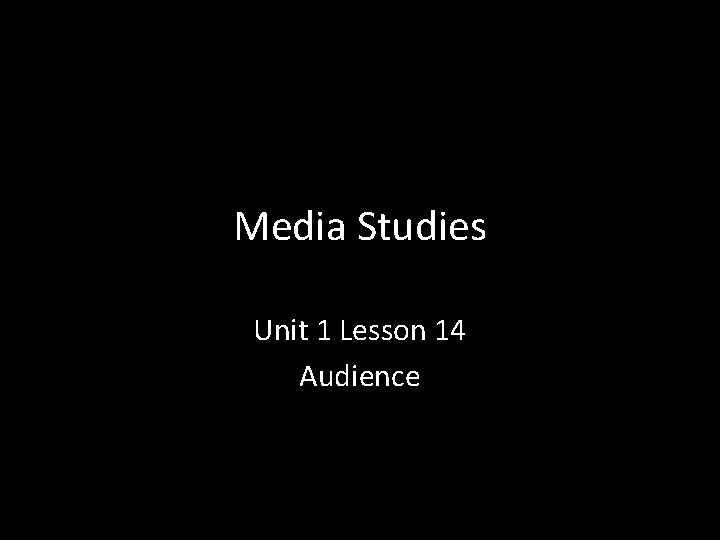 Media Studies Unit 1 Lesson 14 Audience 