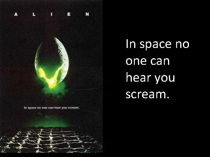 In space no one can hear you scream. 