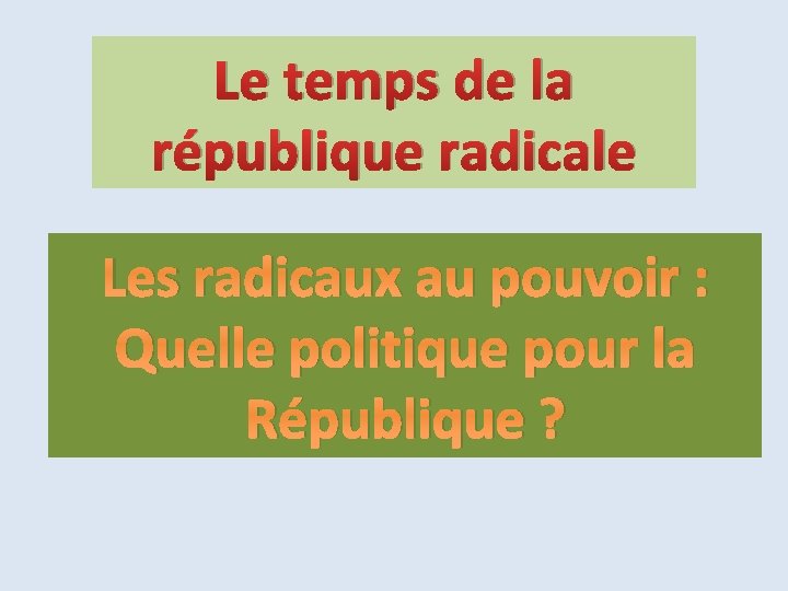 Le temps de la république radicale Les radicaux au pouvoir : Quelle politique pour